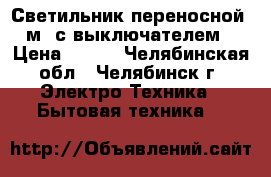 Светильник переносной  3м  с выключателем  › Цена ­ 800 - Челябинская обл., Челябинск г. Электро-Техника » Бытовая техника   